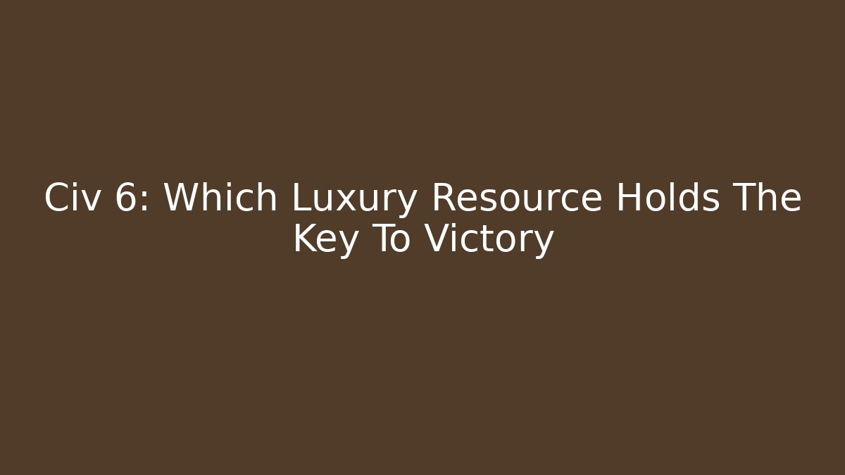 Civ 6: Which Luxury Resource Holds The Key To Victory - Método de Aprovação