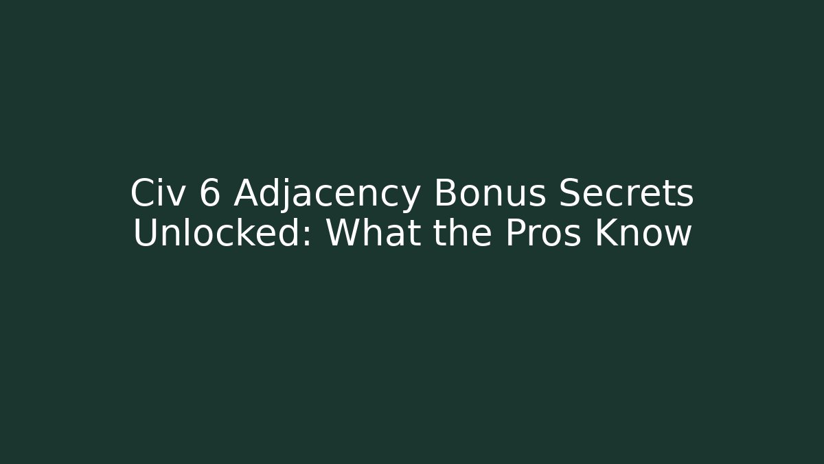 Civ 6 Adjacency Bonus Secrets Unlocked: What the Pros Know