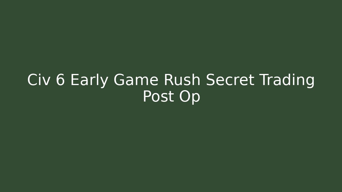 Civ 6 Early Game Rush Secret Trading Post Op - Método de Aprovação