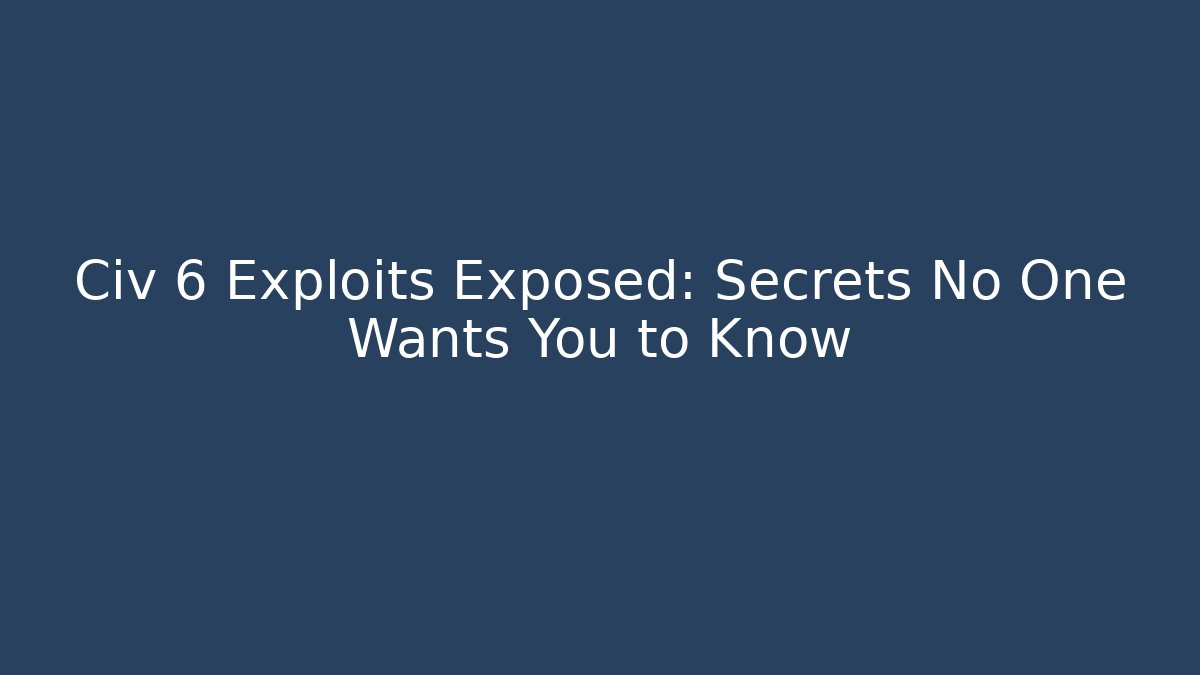 Civ 6 Exploits Exposed: Secrets No One Wants You to Know - Método de Aprovação
