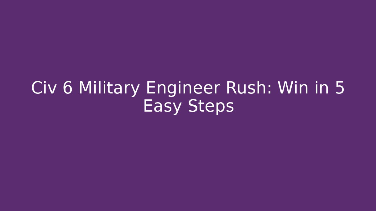 Civ 6 Military Engineer Rush: Win in 5 Easy Steps