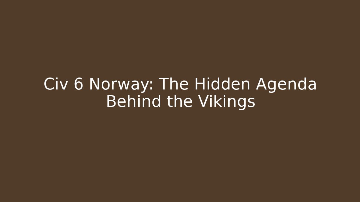 Civ 6 Norway: The Hidden Agenda Behind the Vikings