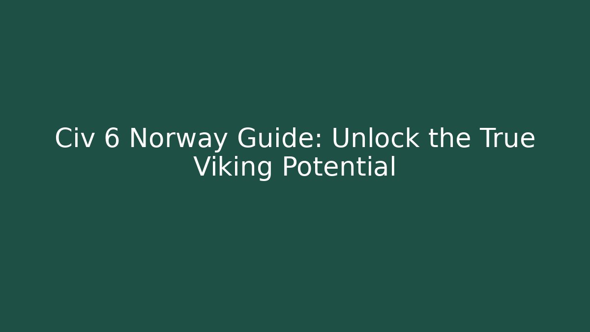 Civ 6 Norway Guide: Unlock the True Viking Potential