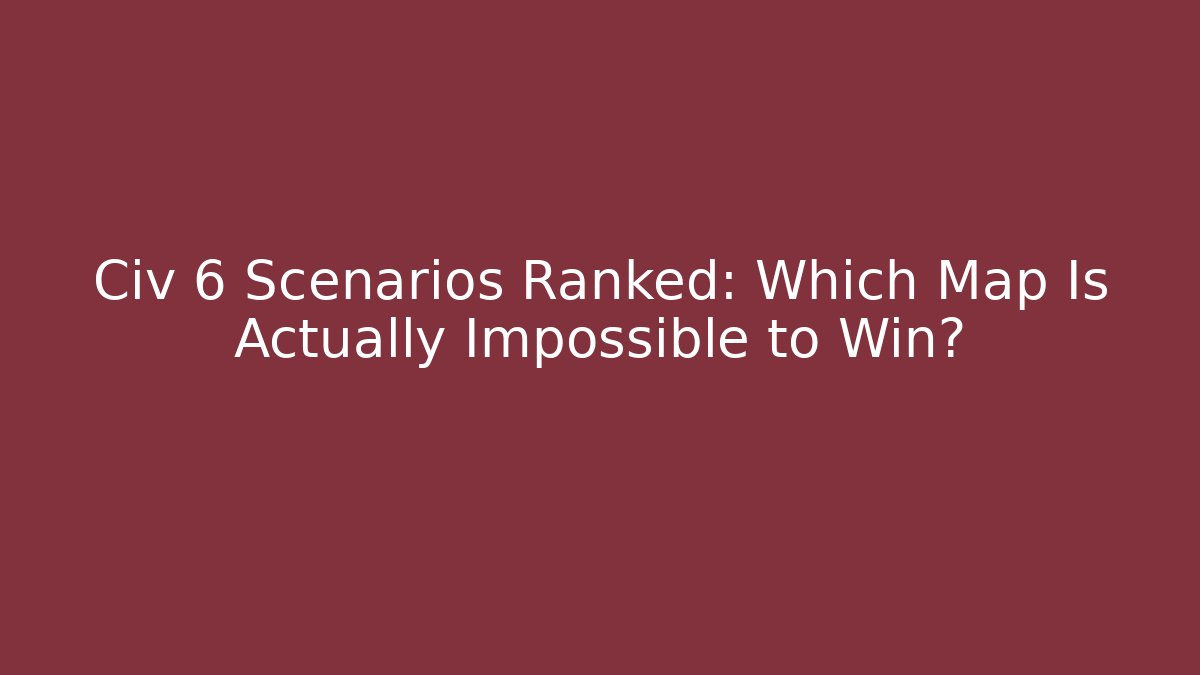 Civ 6 Scenarios Ranked: Which Map Is Actually Impossible to Win? - Método de Aprovação