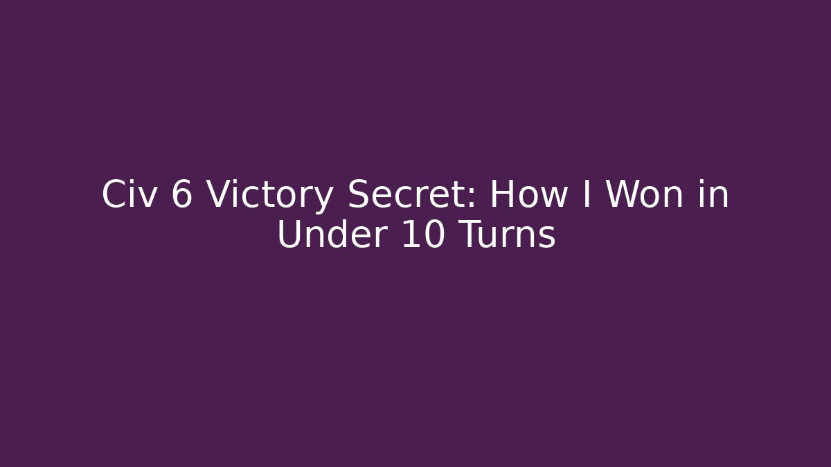 Civ 6 Victory Secret: How I Won in Under 10 Turns