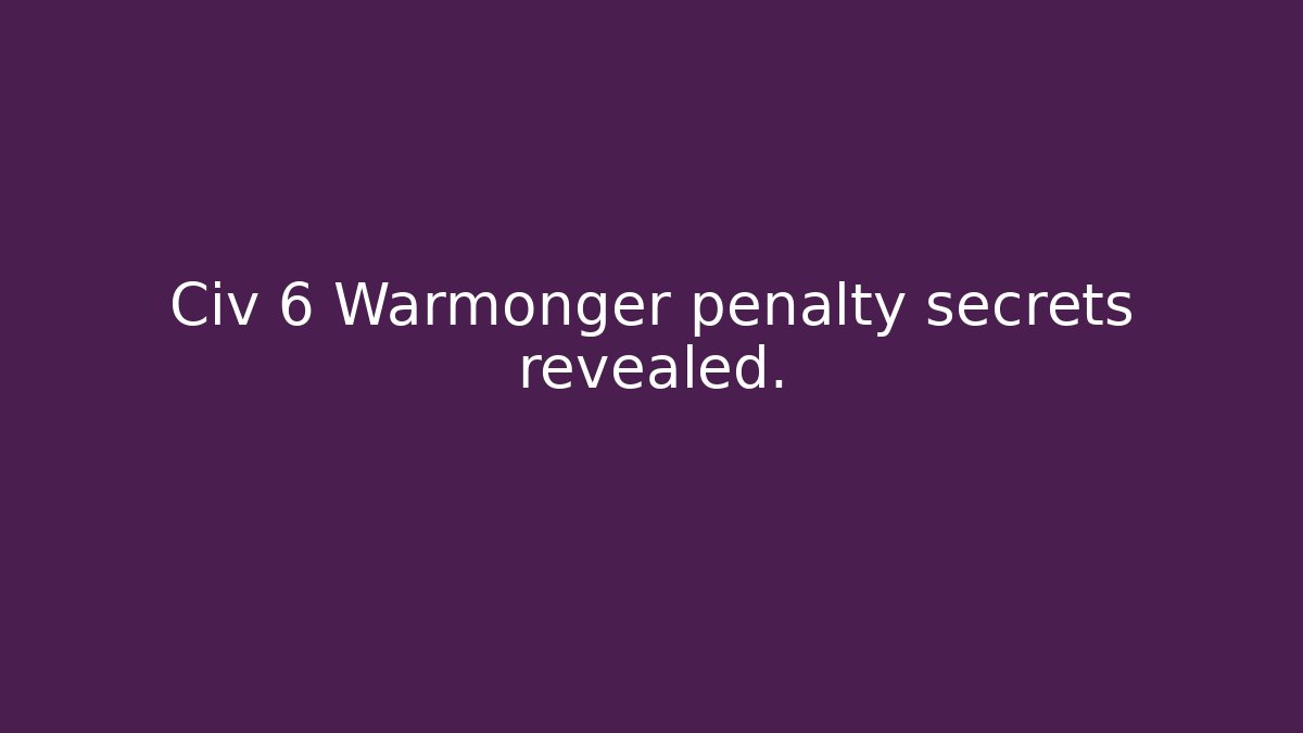 Civ 6 Warmonger penalty secrets revealed.