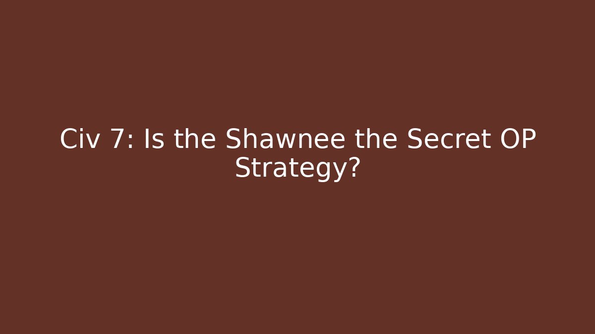 Civ 7: Is the Shawnee the Secret OP Strategy?