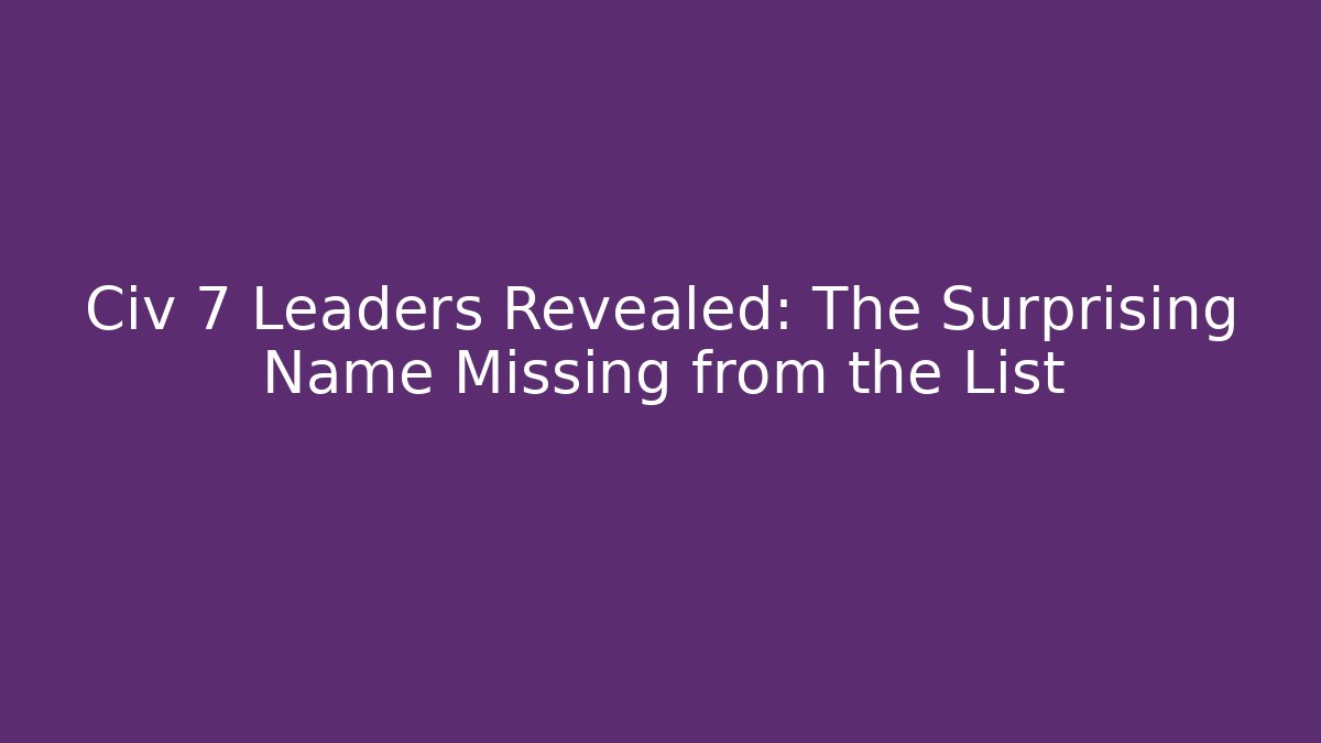 Civ 7 Leaders Revealed: The Surprising Name Missing from the List - Método de Aprovação