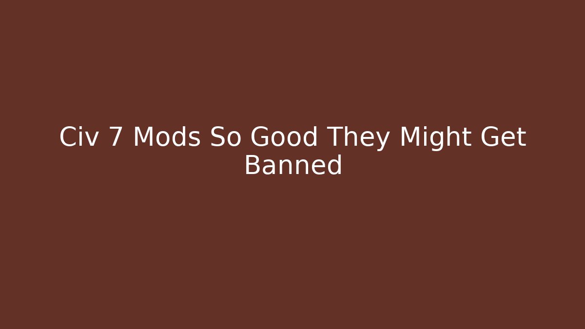 Civ 7 Mods So Good They Might Get Banned - Método de Aprovação