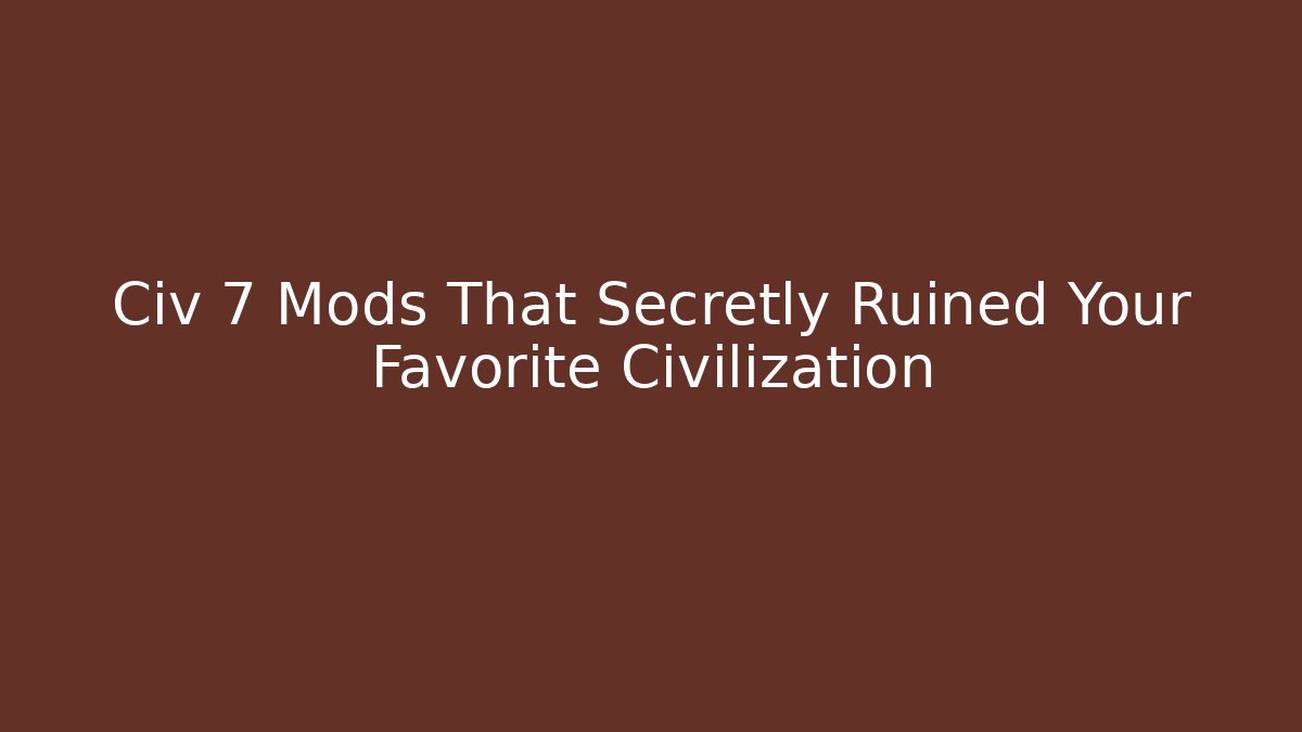Civ 7 Mods That Secretly Ruined Your Favorite Civilization