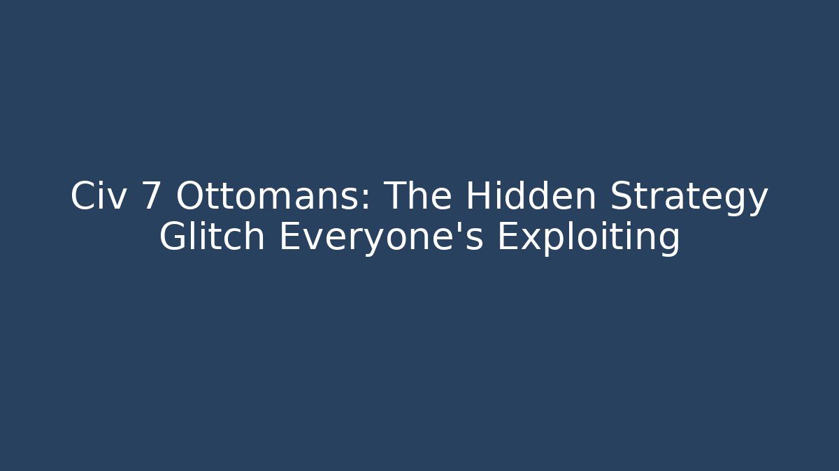 Civ 7 Ottomans: The Hidden Strategy Glitch Everyone's Exploiting - Método de Aprovação