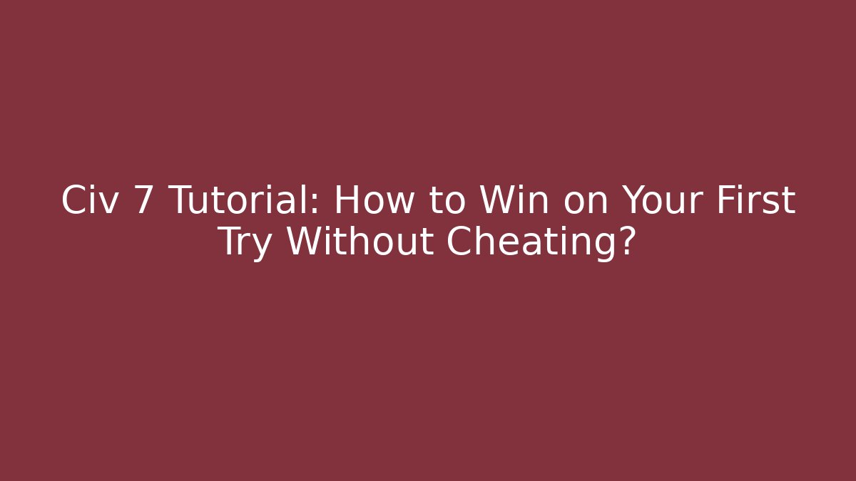 Civ 7 Tutorial: How to Win on Your First Try Without Cheating? - Método de Aprovação