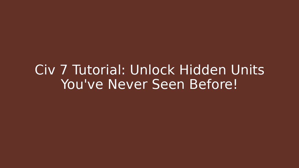 Civ 7 Tutorial: Unlock Hidden Units You’ve Never Seen Before!