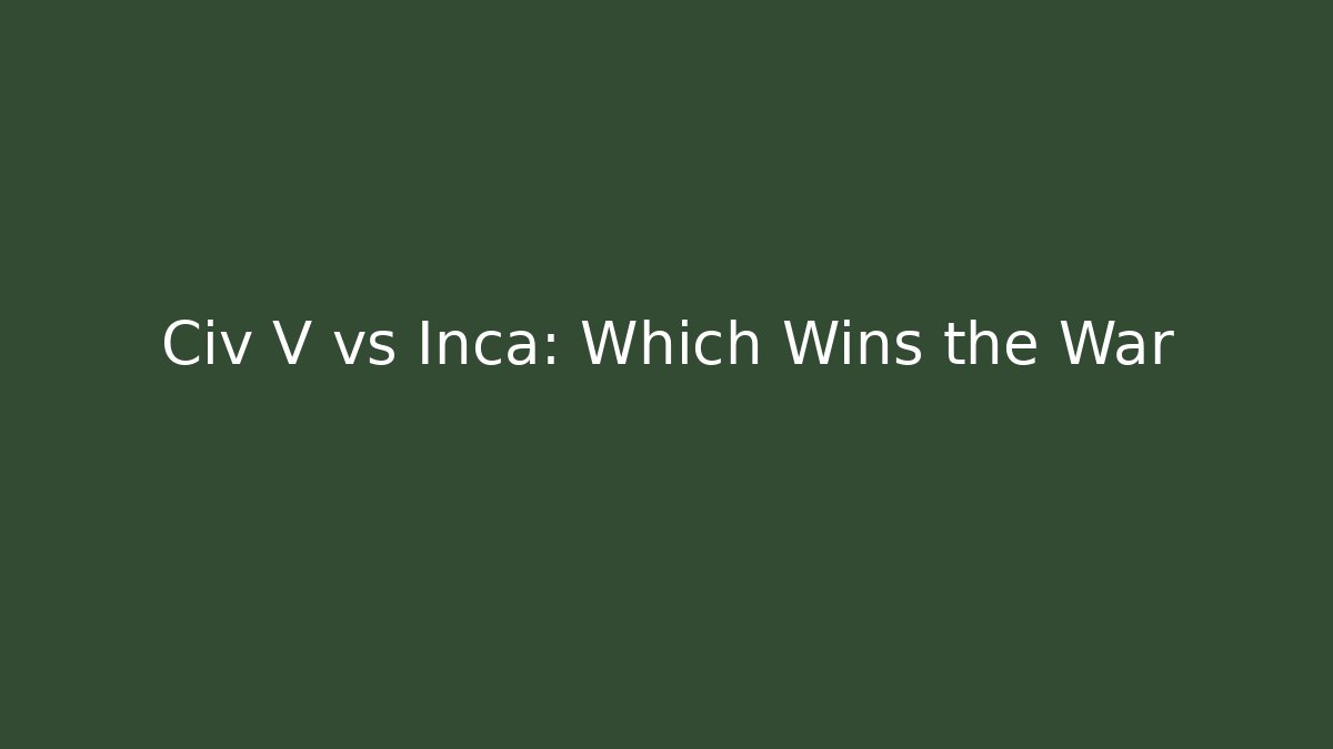 Civ V vs Inca: Which Wins the War