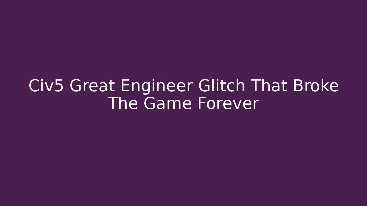 Civ5 Great Engineer Glitch That Broke The Game Forever - Método de Aprovação