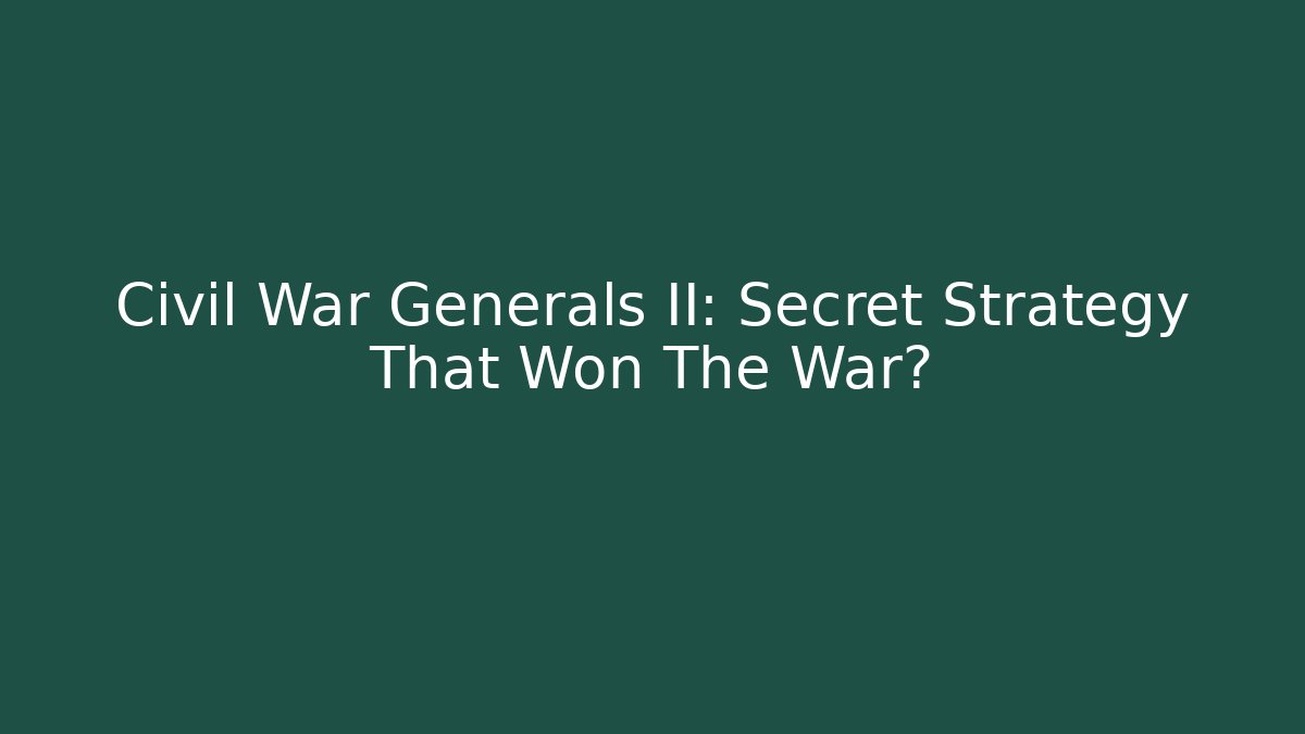 Civil War Generals II: Secret Strategy That Won The War?