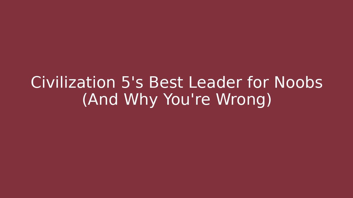 Civilization 5's Best Leader for Noobs (And Why You're Wrong) - Método de Aprovação