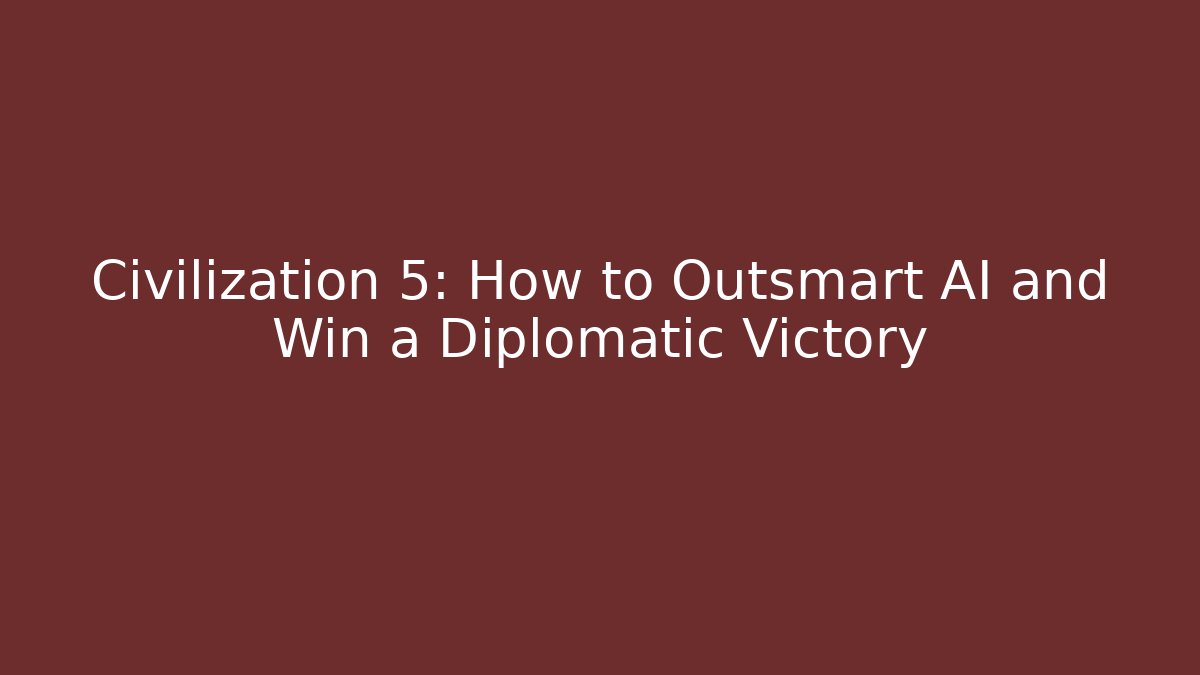 Civilization 5: How to Outsmart AI and Win a Diplomatic Victory