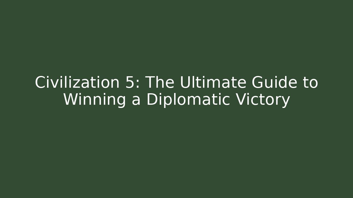 Civilization 5: The Ultimate Guide to Winning a Diplomatic Victory