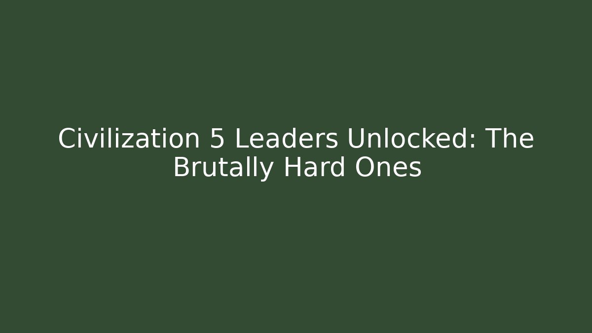 Civilization 5 Leaders Unlocked: The Brutally Hard Ones