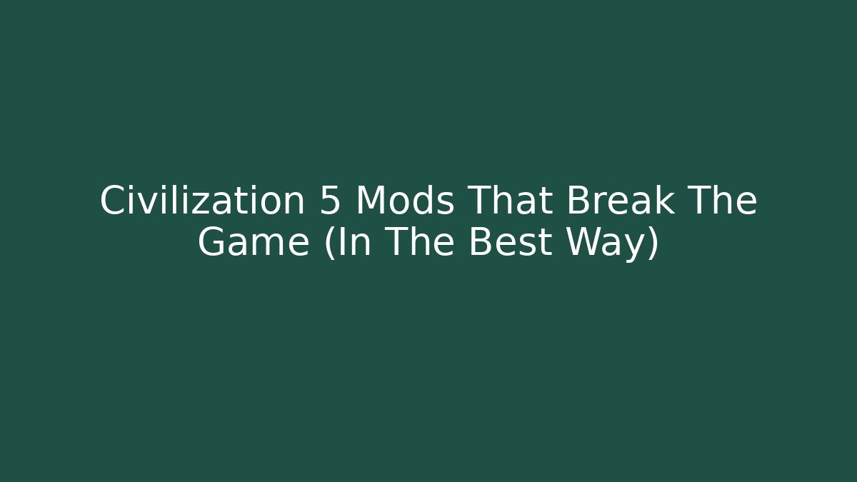 Civilization 5 Mods That Break The Game (In The Best Way)