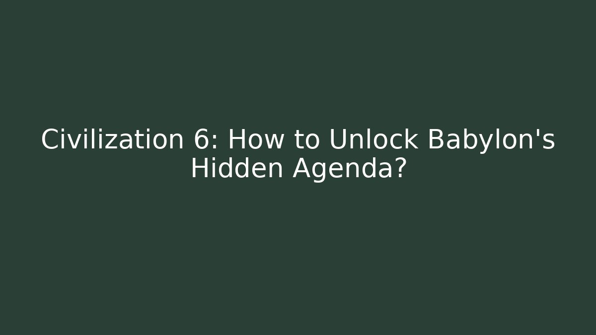 Civilization 6: How to Unlock Babylon's Hidden Agenda?