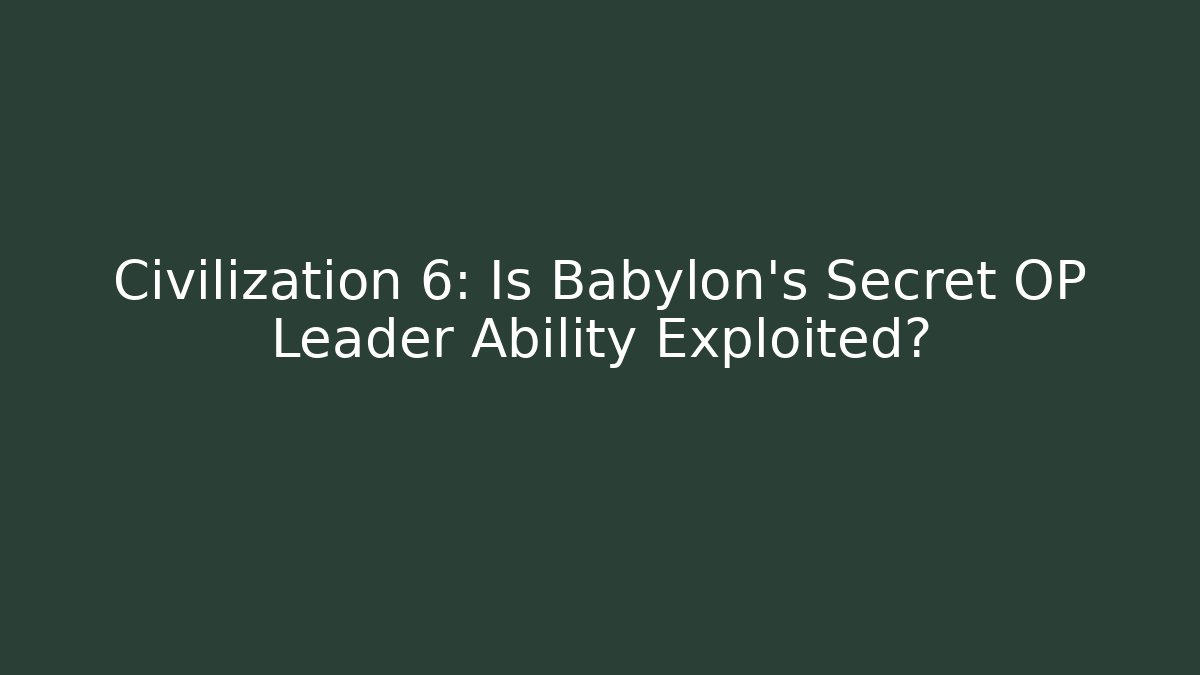 Civilization 6: Is Babylon's Secret OP Leader Ability Exploited?