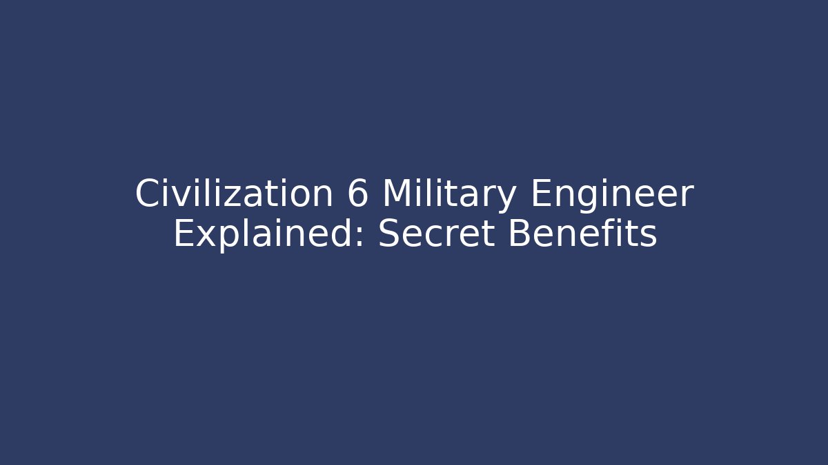 Civilization 6 Military Engineer Explained: Secret Benefits