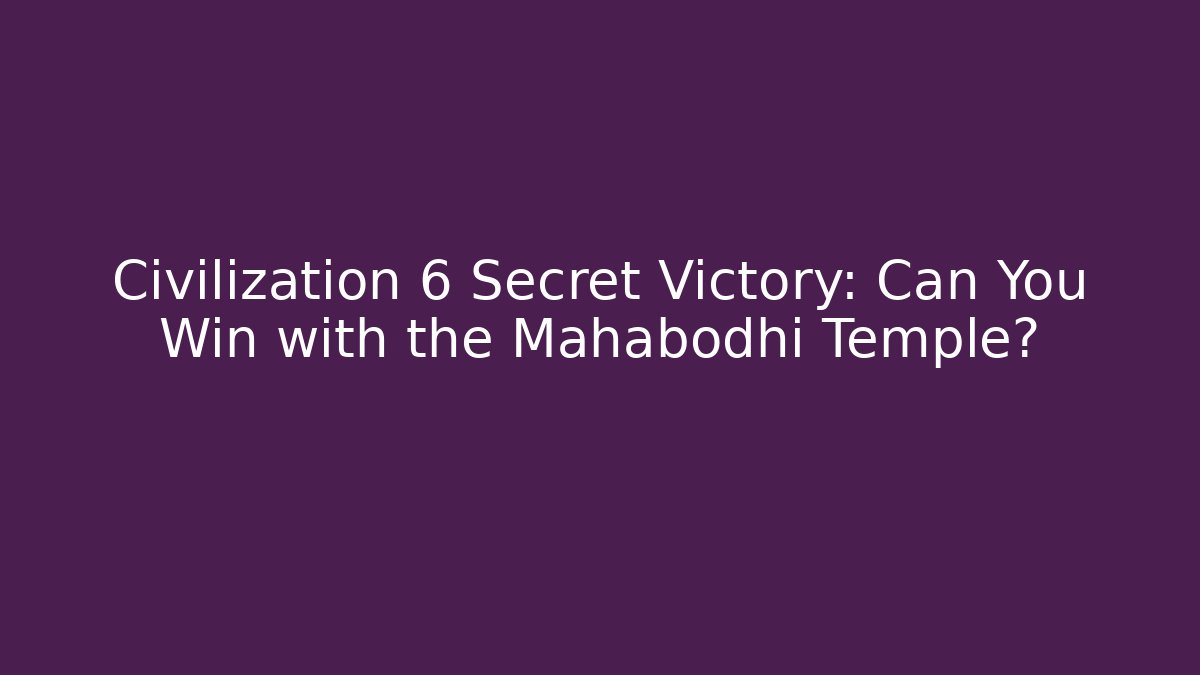 Civilization 6 Secret Victory: Can You Win with the Mahabodhi Temple?
