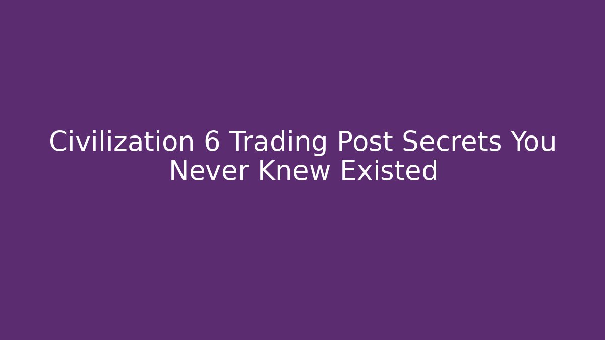 Civilization 6 Trading Post Secrets You Never Knew Existed - Método de Aprovação