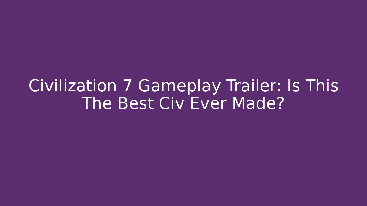 Civilization 7 Gameplay Trailer: Is This The Best Civ Ever Made?