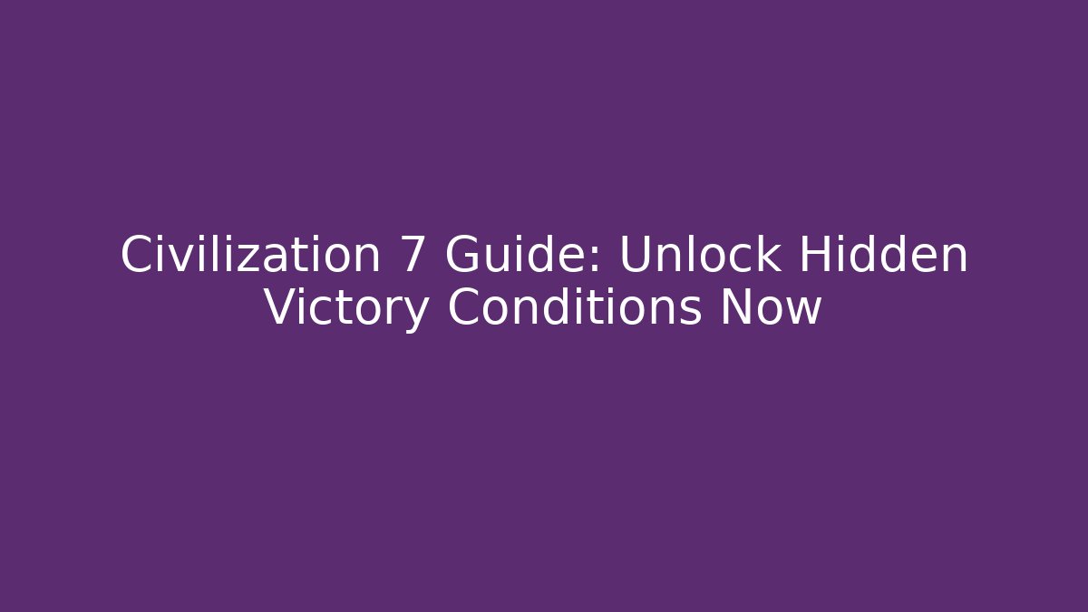 Civilization 7 Guide: Unlock Hidden Victory Conditions Now