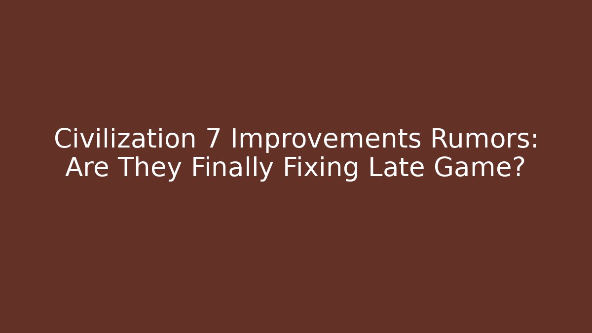 Civilization 7 Improvements Rumors: Are They Finally Fixing Late Game?