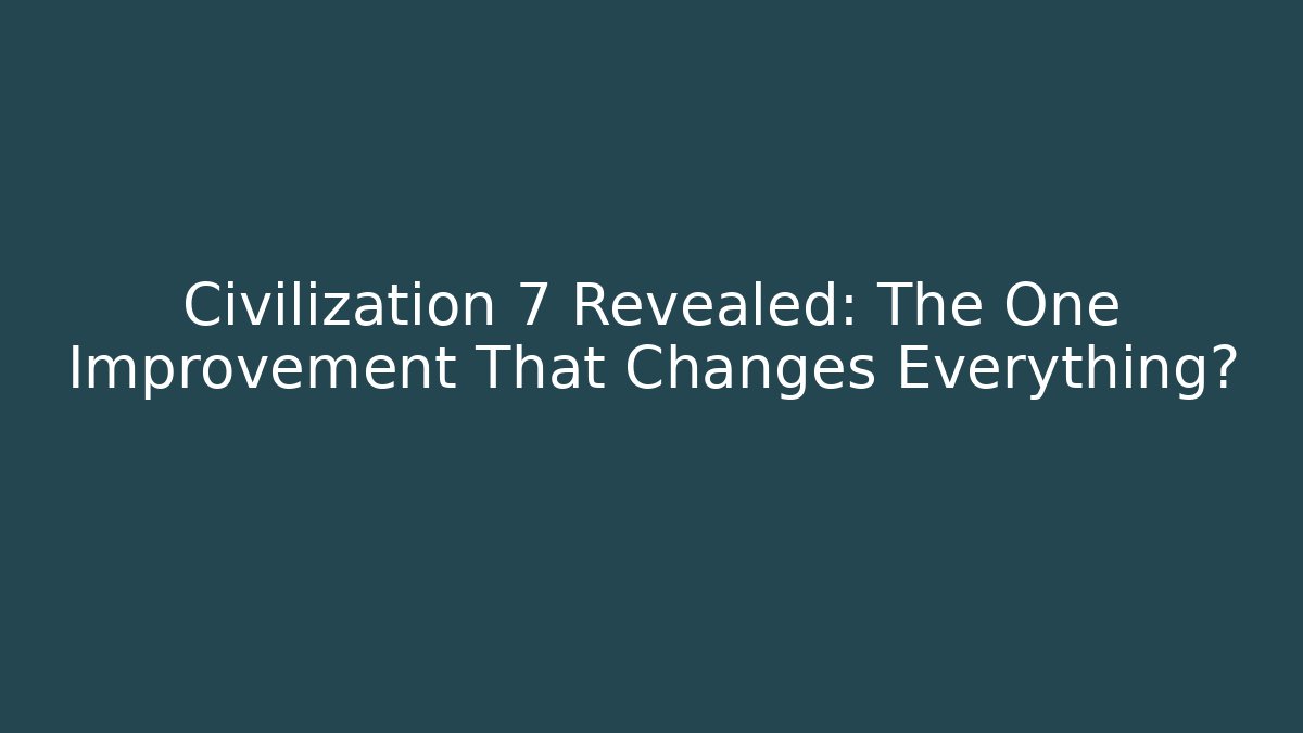 Civilization 7 Revealed: The One Improvement That Changes Everything?