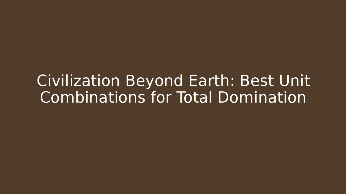 Civilization Beyond Earth: Best Unit Combinations for Total Domination