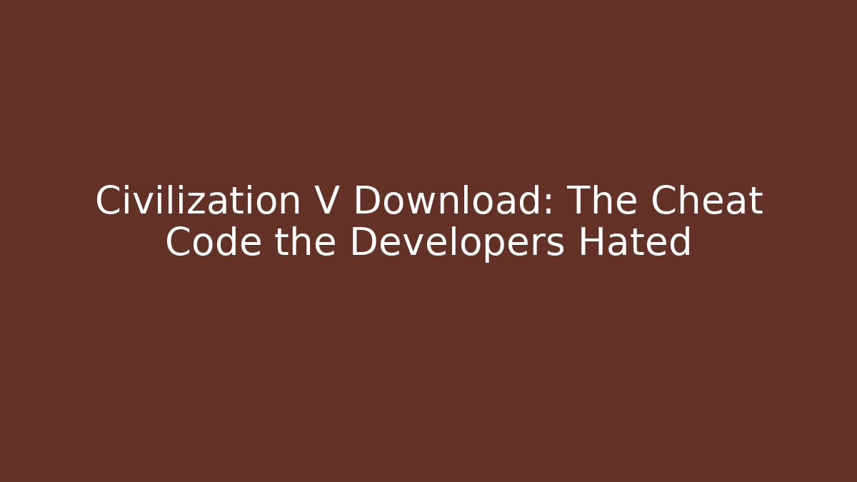 Civilization V Download: The Cheat Code the Developers Hated