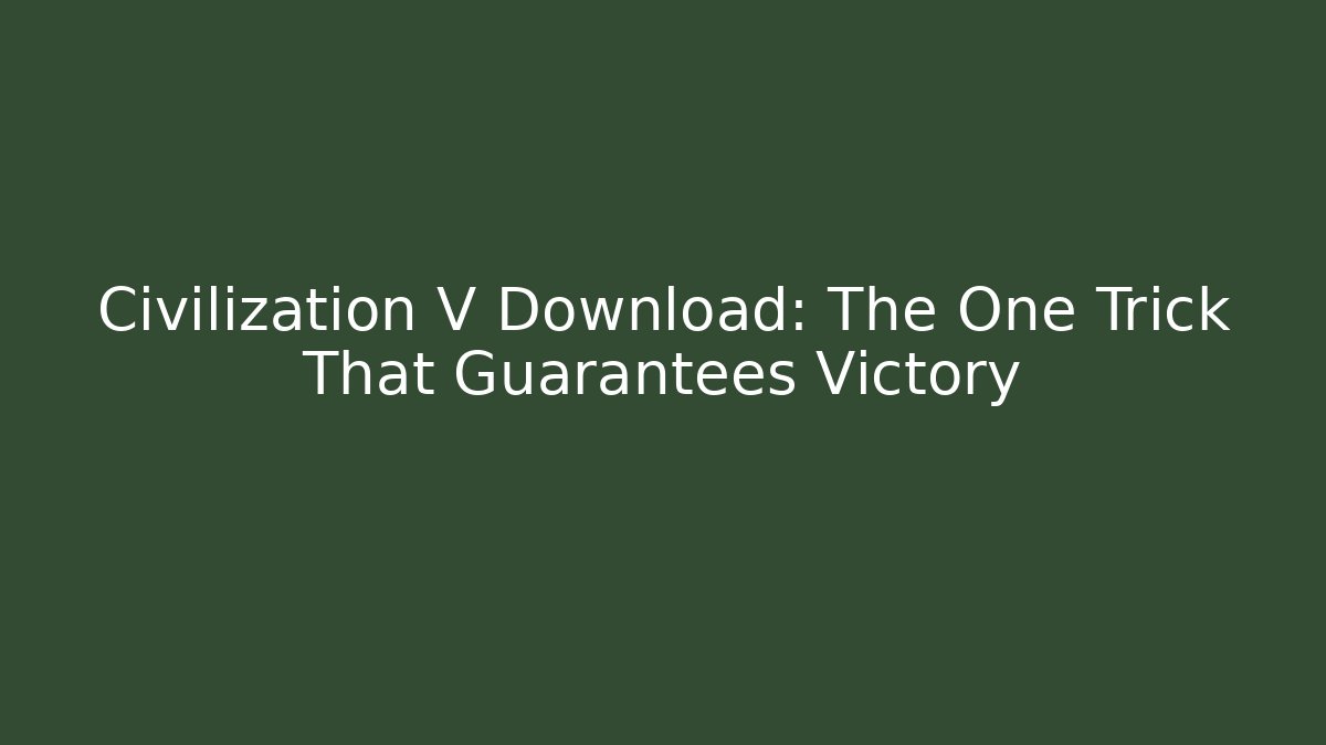 Civilization V Download: The One Trick That Guarantees Victory