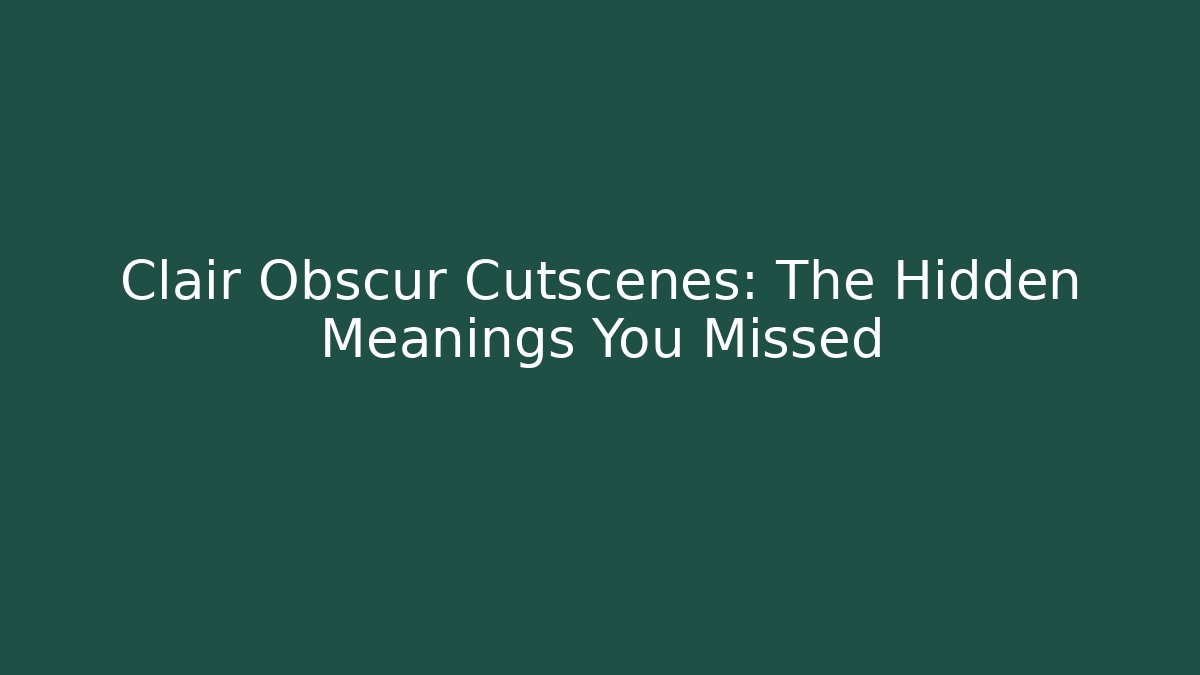Clair Obscur Cutscenes: The Hidden Meanings You Missed