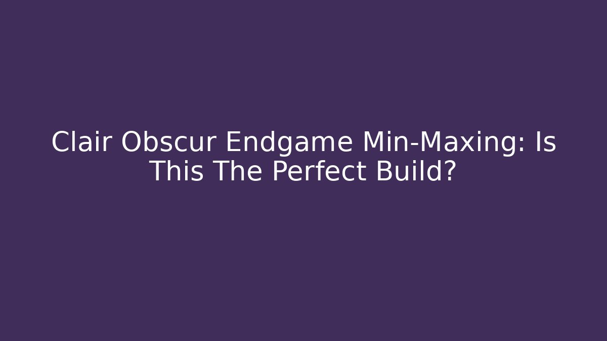 Clair Obscur Endgame Min-Maxing: Is This The Perfect Build?