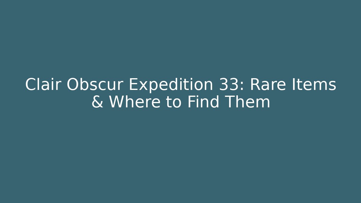 Clair Obscur Expedition 33: Rare Items & Where to Find Them