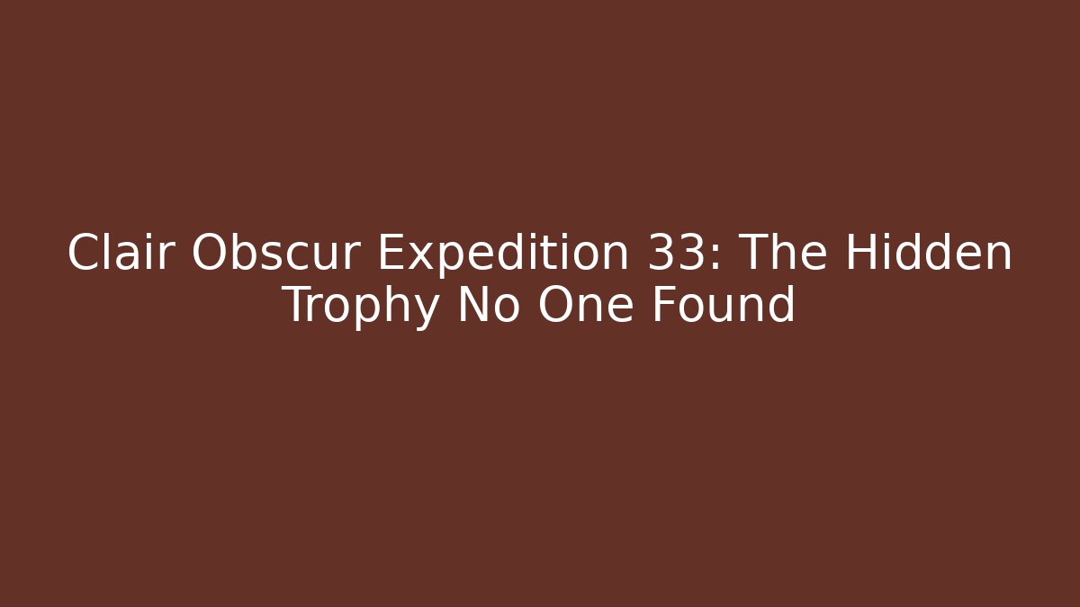 Clair Obscur Expedition 33: The Hidden Trophy No One Found
