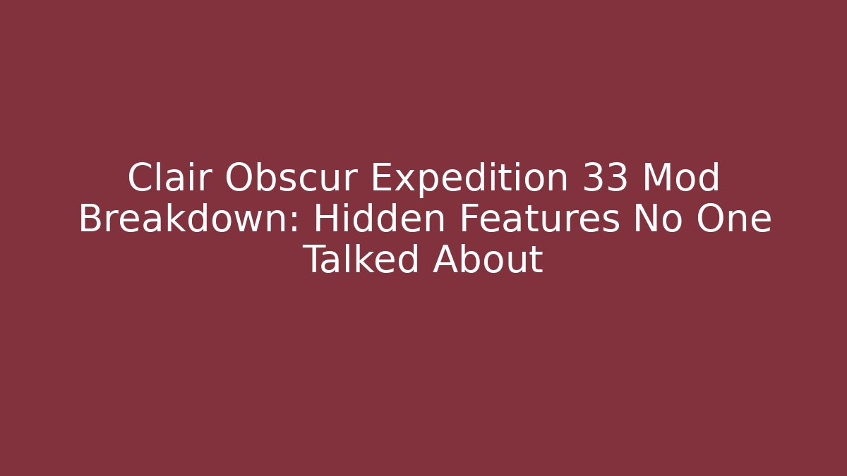 Clair Obscur Expedition 33 Mod Breakdown: Hidden Features No One Talked About
