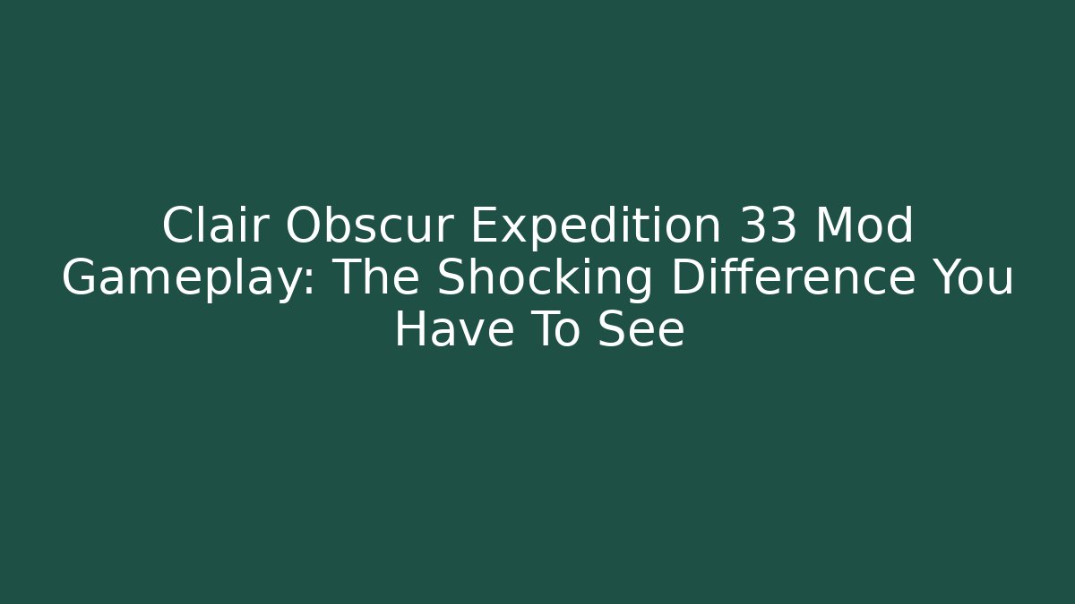 Clair Obscur Expedition 33 Mod Gameplay: The Shocking Difference You Have To See