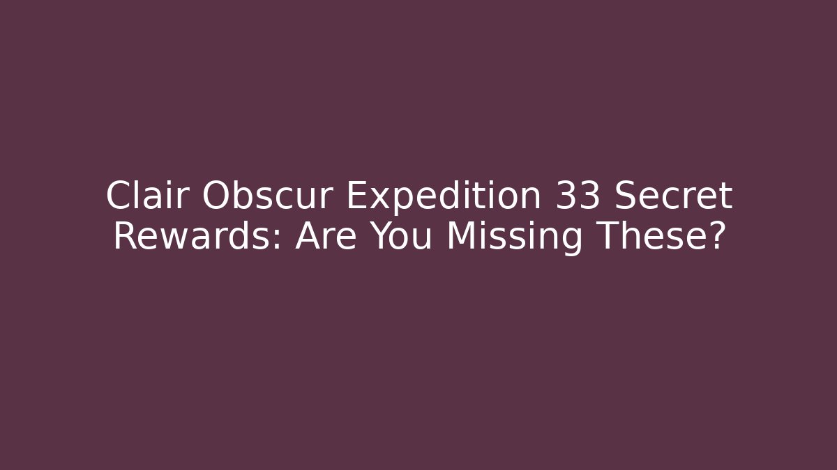 Clair Obscur Expedition 33 Secret Rewards: Are You Missing These?