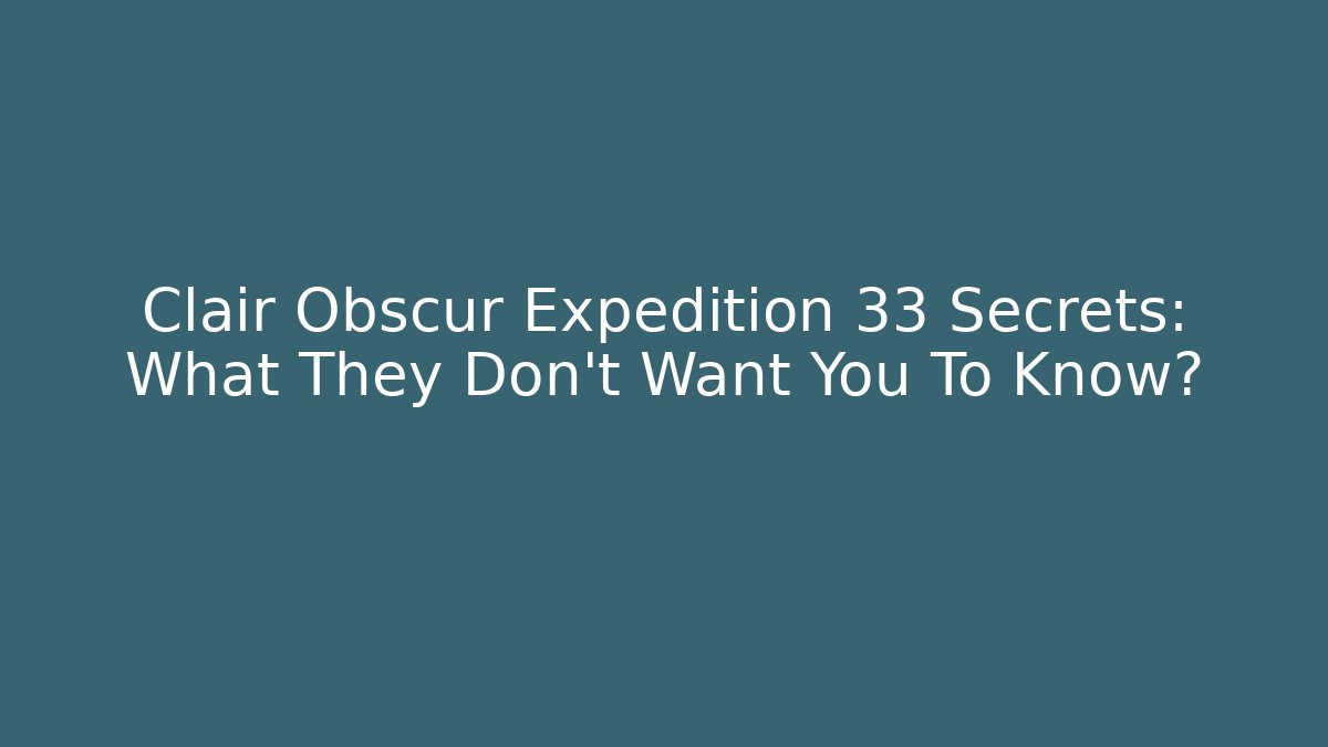 Clair Obscur Expedition 33 Secrets: What They Don't Want You To Know?