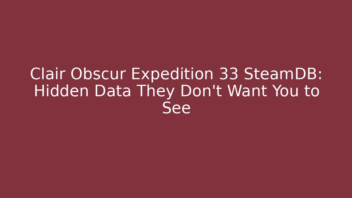 Clair Obscur Expedition 33 SteamDB: Hidden Data They Don’t Want You to See