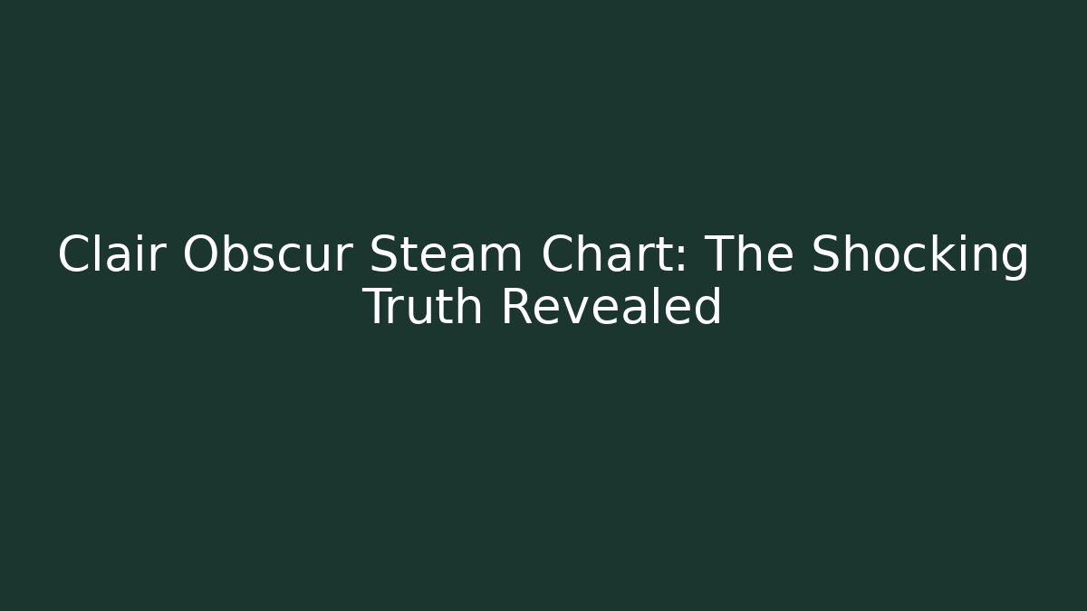 Clair Obscur Steam Chart: The Shocking Truth Revealed