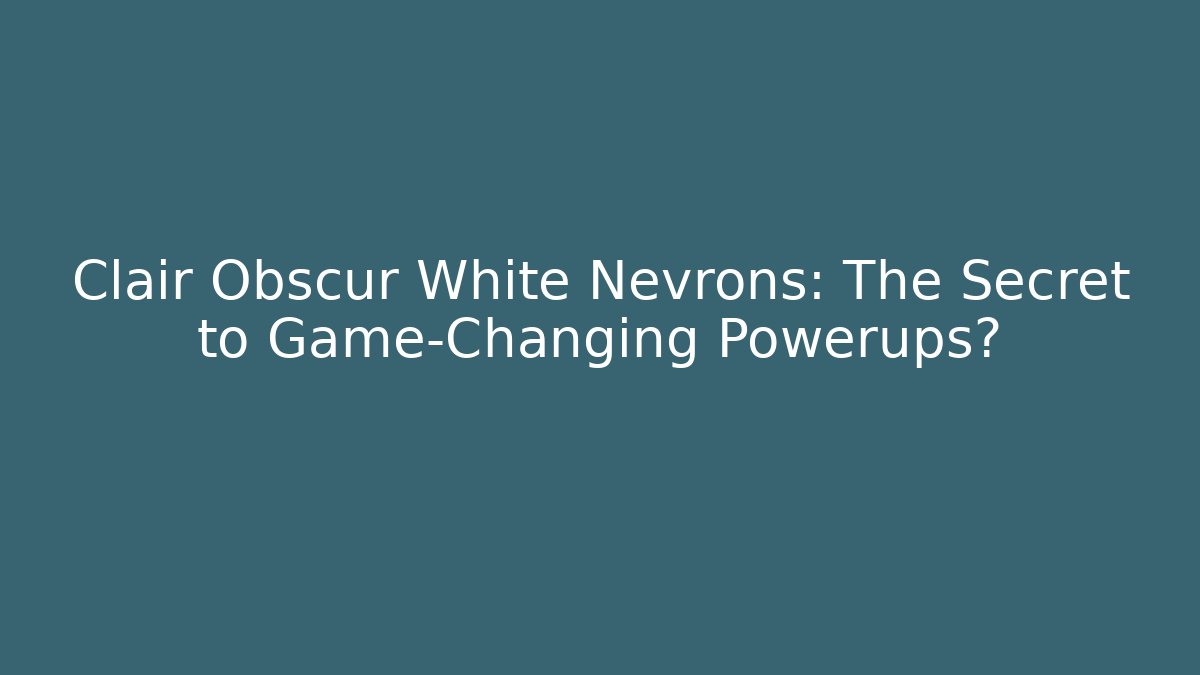 Clair Obscur White Nevrons: The Secret to Game-Changing Powerups?