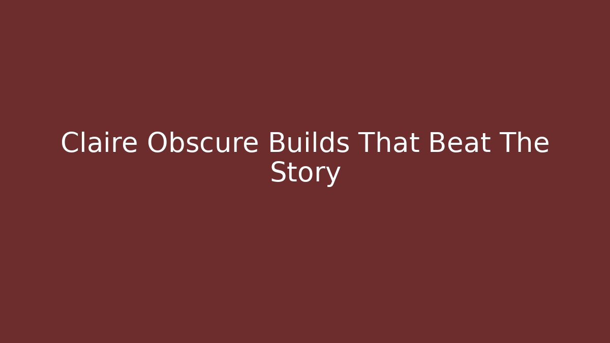Claire Obscure Builds That Beat The Story