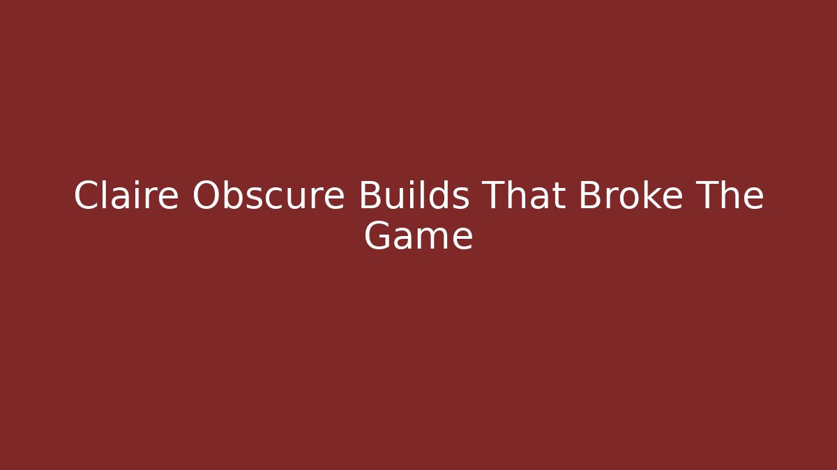 Claire Obscure Builds That Broke The Game